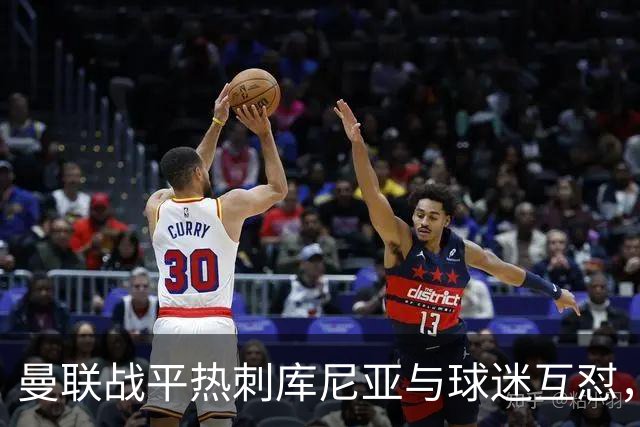 曼联战平热刺库尼亚与球迷互怼，主场嘘声四起红魔排名仍低迷