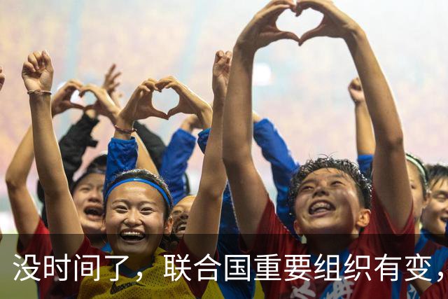 没时间了，联合国重要组织有变，中方竞争一把手位置，美国已退出