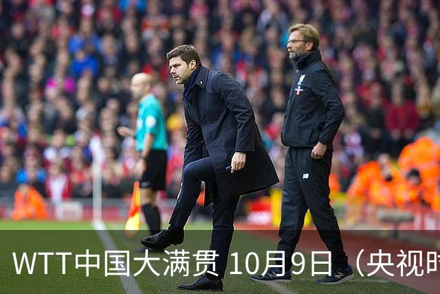 WTT中国大满贯 10月9日（央视时间）赛程+前瞻分析：王艺迪VS张本美和，周启豪VS张禹珍